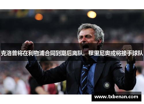 克洛普将在利物浦合同到期后离队，穆里尼奥或将接手球队