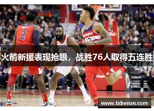 火箭新援表现抢眼，战胜76人取得五连胜
