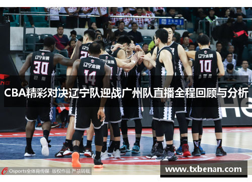CBA精彩对决辽宁队迎战广州队直播全程回顾与分析