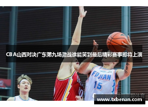 CBA山西对决广东第九场激战谁能笑到最后精彩赛事即将上演