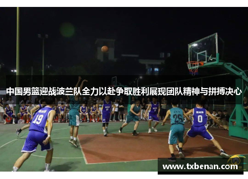 中国男篮迎战波兰队全力以赴争取胜利展现团队精神与拼搏决心