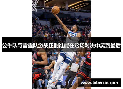 公牛队与雷霆队激战正酣谁能在这场对决中笑到最后