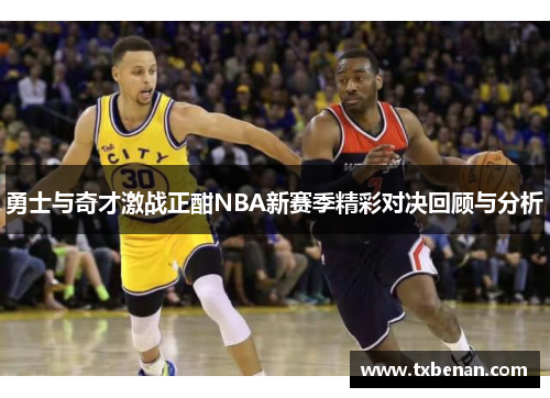 勇士与奇才激战正酣NBA新赛季精彩对决回顾与分析